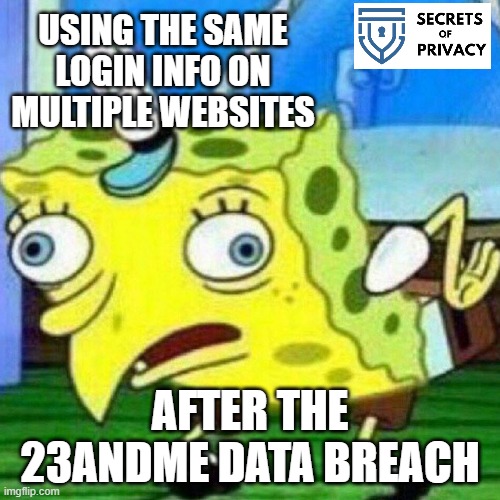 Using Same Login Info for websites is a Bad Idea | USING THE SAME LOGIN INFO ON MULTIPLE WEBSITES; AFTER THE 23ANDME DATA BREACH | image tagged in triggerpaul,privacy,security,funny,data | made w/ Imgflip meme maker