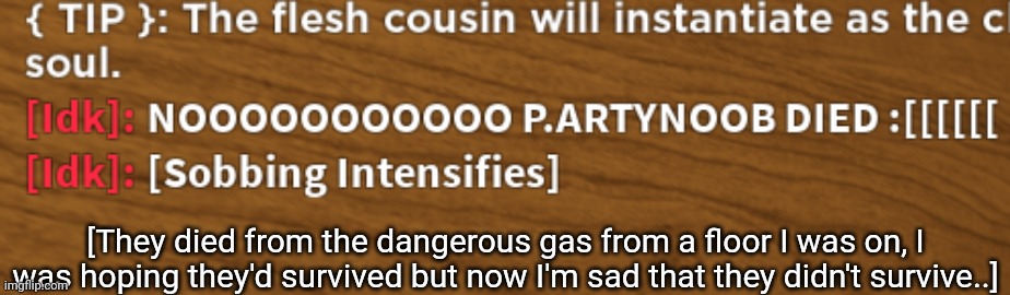 :[[[[[[[[ | [They died from the dangerous gas from a floor I was on, I was hoping they'd survived but now I'm sad that they didn't survive..] | image tagged in idk stuff s o u p carck,regretevator,f in the chat for partynoob/poob | made w/ Imgflip meme maker