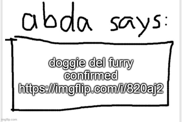 https://imgflip.com/i/820aj2 | doggie del furry confirmed https://imgflip.com/i/820aj2 | image tagged in anotherbadlydrawnaxolotl s announcement temp | made w/ Imgflip meme maker