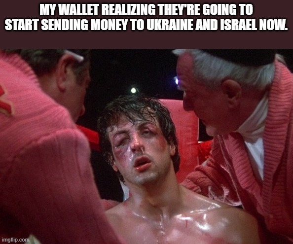 Rocky balboa | MY WALLET REALIZING THEY'RE GOING TO START SENDING MONEY TO UKRAINE AND ISRAEL NOW. | image tagged in rocky,ukraine,israel,democrats,wallet | made w/ Imgflip meme maker