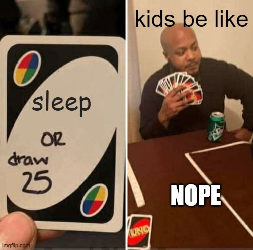 UNO Draw 25 Cards Meme | kids be like; sleep; NOPE | image tagged in memes,uno draw 25 cards | made w/ Imgflip meme maker