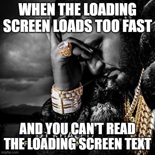 this happens | WHEN THE LOADING SCREEN LOADS TOO FAST; AND YOU CAN'T READ THE LOADING SCREEN TEXT | image tagged in dj khaled suffering from success meme | made w/ Imgflip meme maker