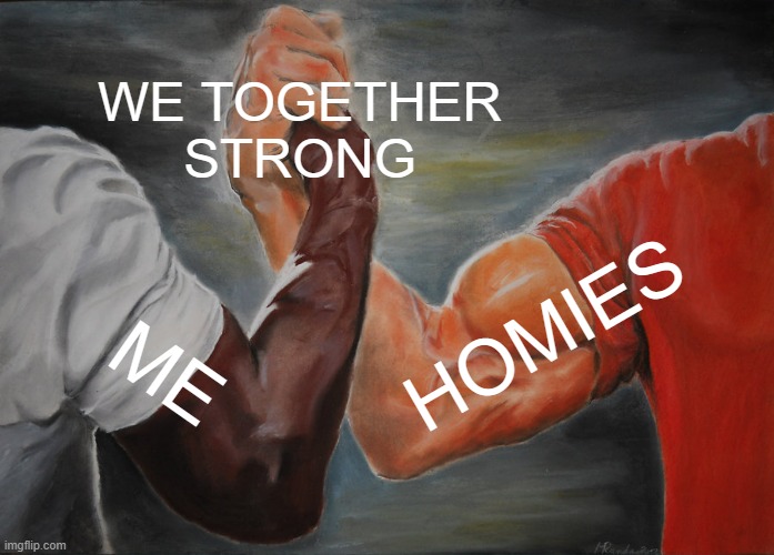 WE TOGETHER STRONG | WE TOGETHER STRONG; HOMIES; ME | image tagged in memes,epic handshake | made w/ Imgflip meme maker