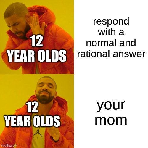 Drake Hotline Bling Meme | respond with a normal and rational answer; 12 YEAR OLDS; your mom; 12 YEAR OLDS | image tagged in memes,drake hotline bling | made w/ Imgflip meme maker