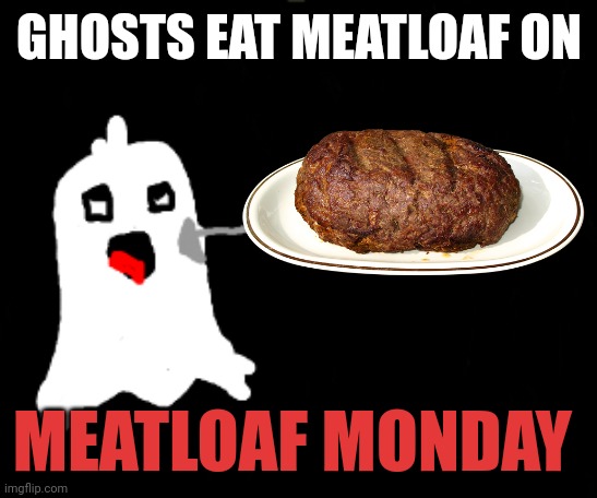 Ghost facts | GHOSTS EAT MEATLOAF ON; MEATLOAF MONDAY | image tagged in ghost,facts | made w/ Imgflip meme maker