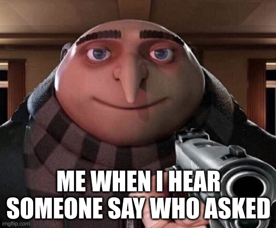 me when I hear someone say who asked | ME WHEN I HEAR SOMEONE SAY WHO ASKED | image tagged in gru gun | made w/ Imgflip meme maker