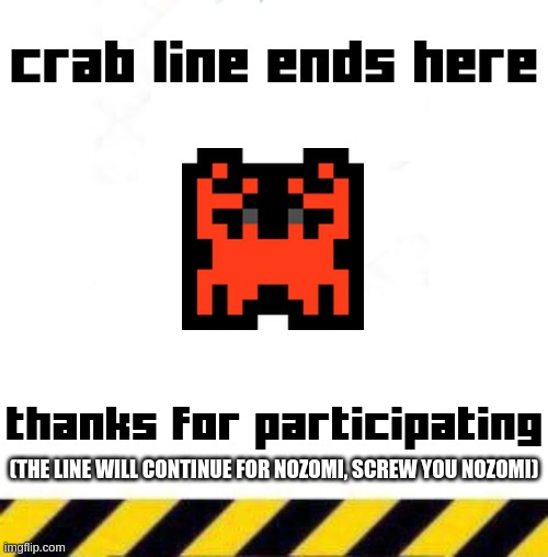 crab line end (official version) | (THE LINE WILL CONTINUE FOR NOZOMI, SCREW YOU NOZOMI) | image tagged in crab line end official version | made w/ Imgflip meme maker