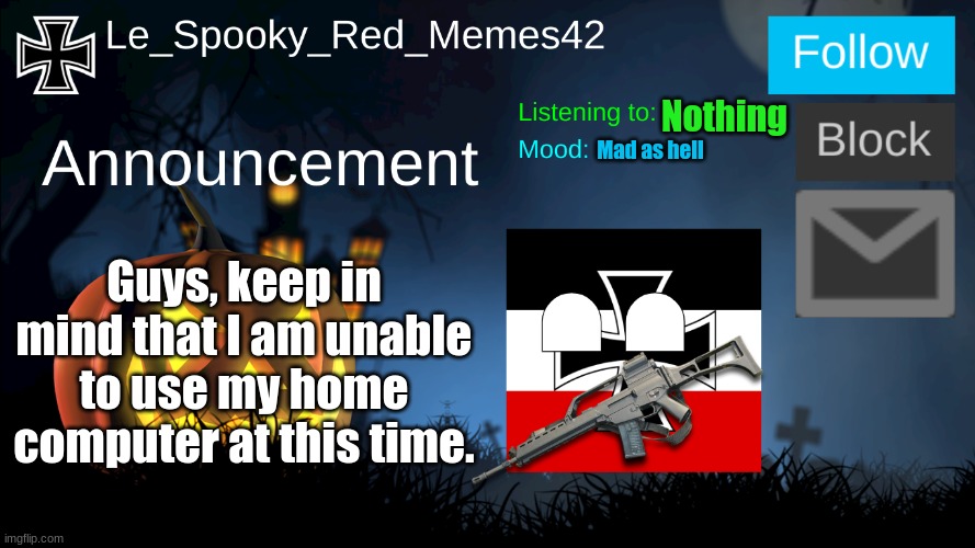 Reason: Doing Homework | Nothing; Mad as hell; Guys, keep in mind that I am unable to use my home computer at this time. | image tagged in le_spooky_red_memes42 announcement | made w/ Imgflip meme maker