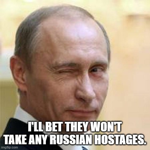 Putin Winking | I'LL BET THEY WON'T TAKE ANY RUSSIAN HOSTAGES. | image tagged in putin winking | made w/ Imgflip meme maker