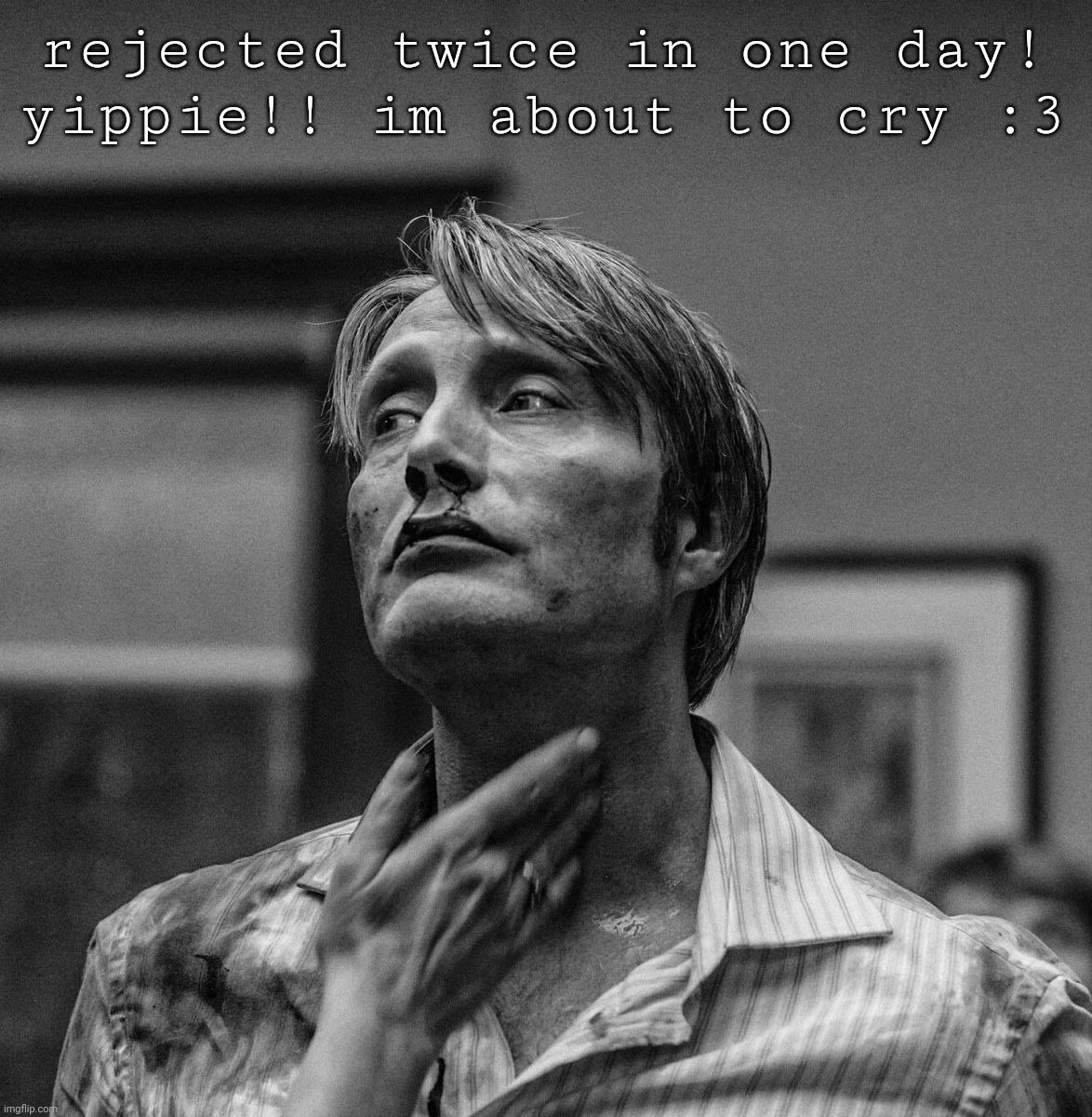 . | rejected twice in one day! yippie!! im about to cry :3 | made w/ Imgflip meme maker