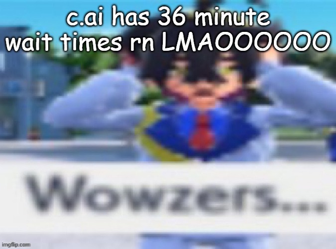 Kieran wowzers but my temp | c.ai has 36 minute wait times rn LMAOOOOOO | image tagged in kieran wowzers but my temp | made w/ Imgflip meme maker