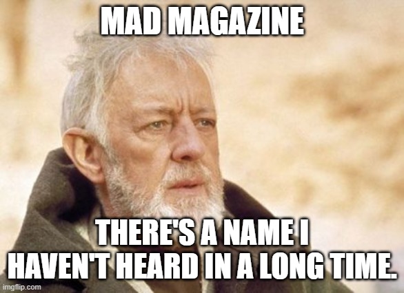 Obi Wan Kenobi Meme | MAD MAGAZINE THERE'S A NAME I HAVEN'T HEARD IN A LONG TIME. | image tagged in memes,obi wan kenobi | made w/ Imgflip meme maker