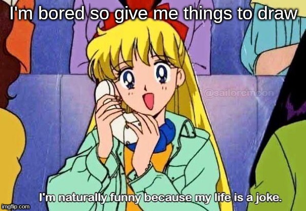 My life is a joke | I'm bored so give me things to draw | image tagged in my life is a joke | made w/ Imgflip meme maker