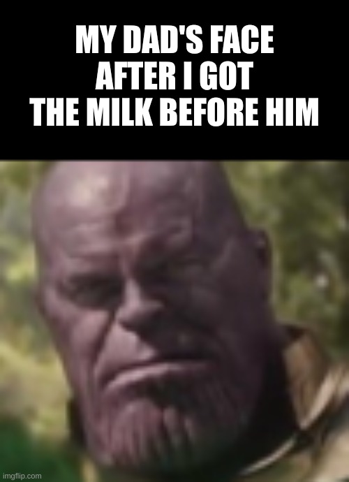 Ha, I beat you to it | MY DAD'S FACE AFTER I GOT THE MILK BEFORE HIM | image tagged in bruh face thanos,memes,marvel,oh wow are you actually reading these tags,fredbear will eat all of your delectable kids | made w/ Imgflip meme maker