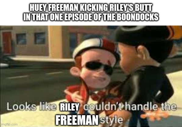 Looks like they couldn't handle the neutron style | HUEY FREEMAN KICKING RILEY'S BUTT IN THAT ONE EPISODE OF THE BOONDOCKS; RILEY; FREEMAN | image tagged in looks like they couldn't handle the neutron style | made w/ Imgflip meme maker