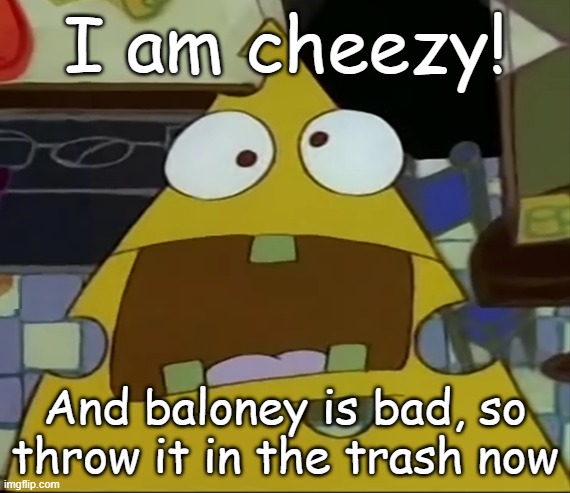I am the cheese | I am cheezy! And baloney is bad, so throw it in the trash now | image tagged in i am the cheese | made w/ Imgflip meme maker