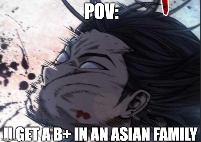 POV:; U GET A B+ IN AN ASIAN FAMILY | image tagged in memes | made w/ Imgflip meme maker