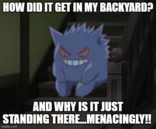 Thinking gangar | HOW DID IT GET IN MY BACKYARD? AND WHY IS IT JUST STANDING THERE...MENACINGLY!! | image tagged in thinking gangar | made w/ Imgflip meme maker