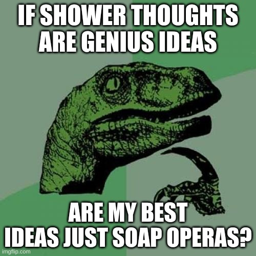 Deep Thoughts #9 | IF SHOWER THOUGHTS ARE GENIUS IDEAS; ARE MY BEST IDEAS JUST SOAP OPERAS? | image tagged in memes,philosoraptor,deep thoughts,oh wow are you actually reading these tags,fredbear will eat all of your delectable kids | made w/ Imgflip meme maker