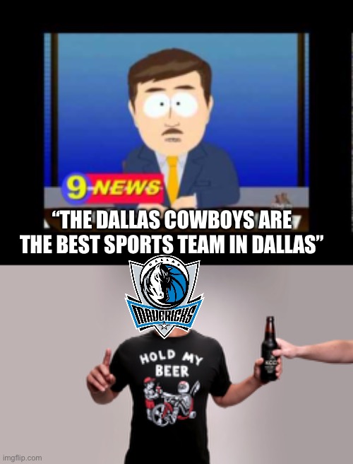 Cowboys Are No Longer The Best Team From Dallas | “THE DALLAS COWBOYS ARE THE BEST SPORTS TEAM IN DALLAS” | image tagged in south park news reporter,hold my beer,dallas cowboys,nfl memes,dallas mavericks | made w/ Imgflip meme maker