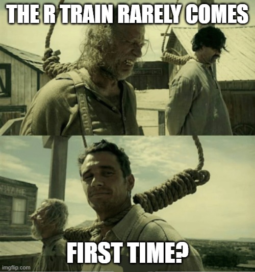 First Time Buster Scruggs James Franco Hanging alternate | THE R TRAIN RARELY COMES; FIRST TIME? | image tagged in first time buster scruggs james franco hanging alternate | made w/ Imgflip meme maker