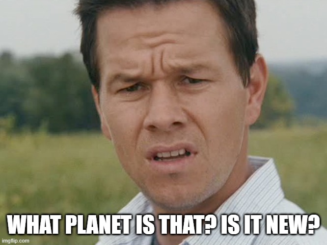 Huh  | WHAT PLANET IS THAT? IS IT NEW? | image tagged in huh | made w/ Imgflip meme maker
