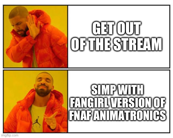 GET OUT OF THE STREAM SIMP WITH FANGIRL VERSION OF FNAF ANIMATRONICS | image tagged in no - yes | made w/ Imgflip meme maker