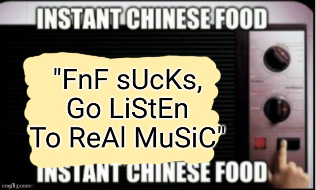Instant chinese food | "FnF sUcKs, Go LiStEn To ReAl MuSiC" | image tagged in instant chinese food | made w/ Imgflip meme maker