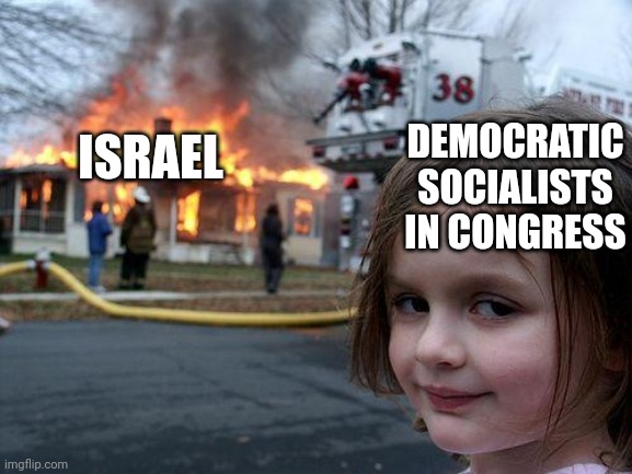 The Squad must be happy | DEMOCRATIC SOCIALISTS IN CONGRESS; ISRAEL | image tagged in memes,disaster girl,aoc,democrats | made w/ Imgflip meme maker