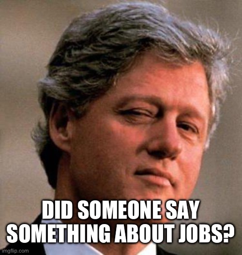 Bill Clinton Wink | DID SOMEONE SAY SOMETHING ABOUT JOBS? | image tagged in bill clinton wink | made w/ Imgflip meme maker