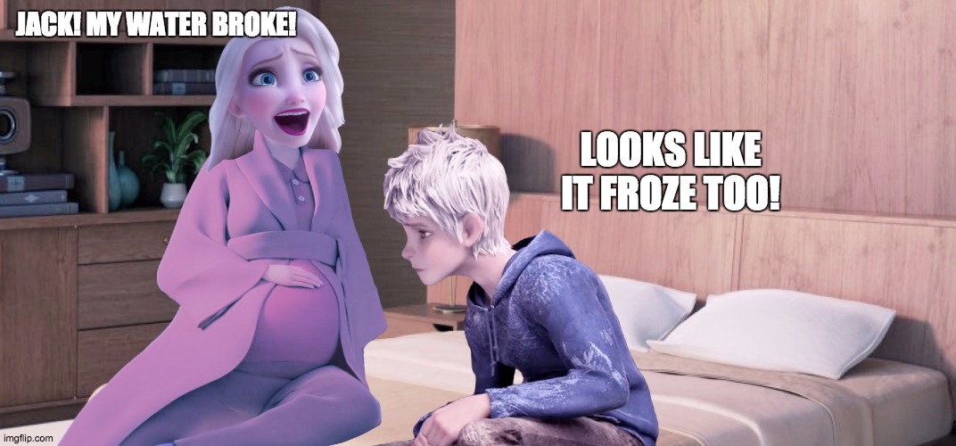 Pregnant Elsa | JACK! MY WATER BROKE! LOOKS LIKE IT FROZE TOO! | image tagged in pregnant elsa | made w/ Imgflip meme maker