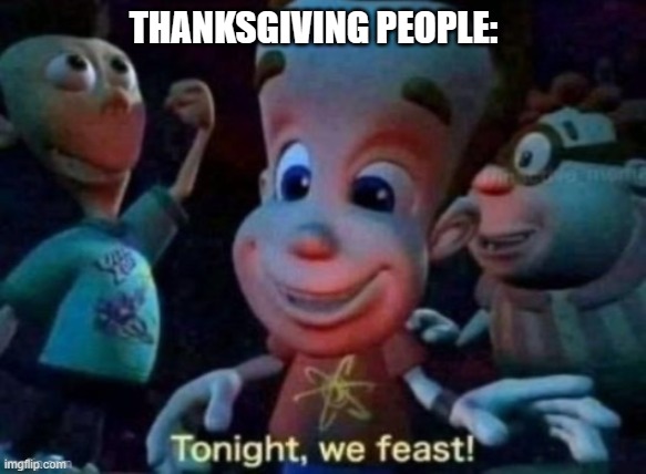 Tonight, we feast | THANKSGIVING PEOPLE: | image tagged in tonight we feast | made w/ Imgflip meme maker