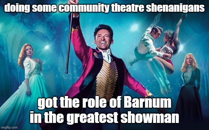 please let me know that someone else thinks that this is one of the greatest shows to grace the stage | doing some community theatre shenanigans; got the role of Barnum in the greatest showman | image tagged in greatest showman | made w/ Imgflip meme maker