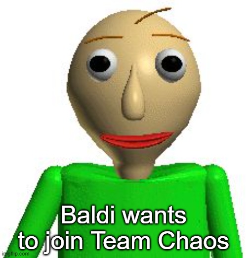 Baldi | Baldi wants to join Team Chaos | image tagged in baldi | made w/ Imgflip meme maker