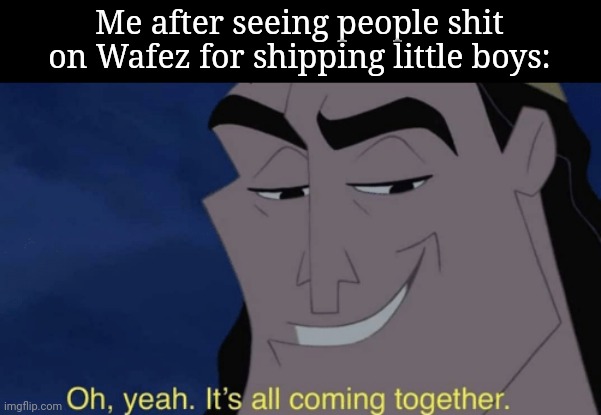 It's all coming together | Me after seeing people shit on Wafez for shipping little boys: | image tagged in it's all coming together | made w/ Imgflip meme maker