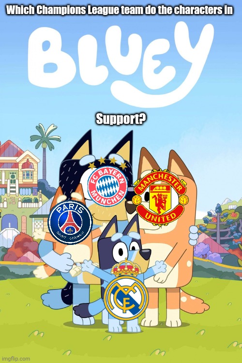 Which Champions League Team do the Heelers support | Which Champions League team do the characters in; Support? | image tagged in bluey,soccer,champions league,bayern munich,manchester united,real madrid | made w/ Imgflip meme maker