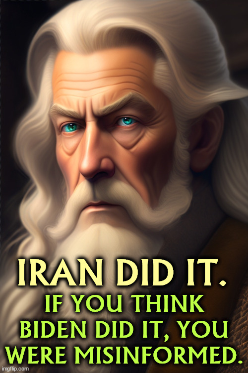 IRAN did it. | IRAN DID IT. IF YOU THINK BIDEN DID IT, YOU WERE MISINFORMED. | image tagged in gandalf,iran,war,hamas,trump,biden | made w/ Imgflip meme maker