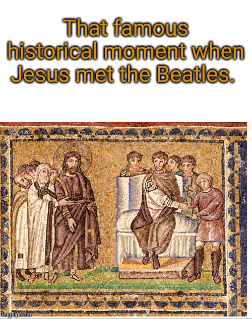 Jesus and the Beatles | That famous historical moment when Jesus met the Beatles. | image tagged in blank white template | made w/ Imgflip meme maker