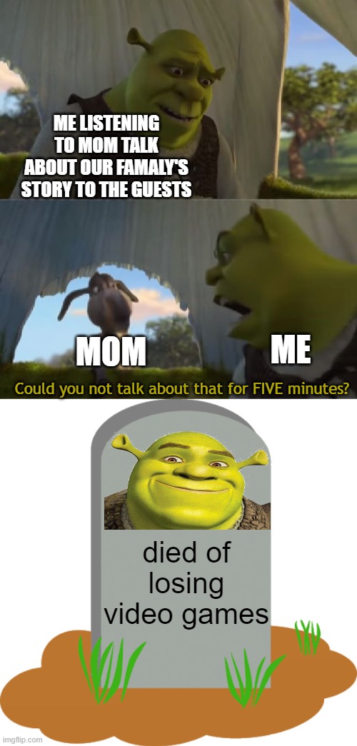 Maked me cring | ME LISTENING TO MOM TALK ABOUT OUR FAMALY'S STORY TO THE GUESTS; MOM; ME; Could you not talk about that for FIVE minutes? died of losing video games | image tagged in could you not ___ for 5 minutes,gravestone | made w/ Imgflip meme maker