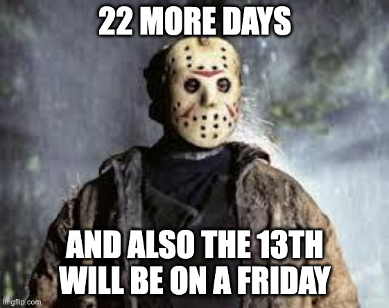 Friday The 13th | 22 MORE DAYS; AND ALSO THE 13TH WILL BE ON A FRIDAY | image tagged in friday the 13th,halloween | made w/ Imgflip meme maker