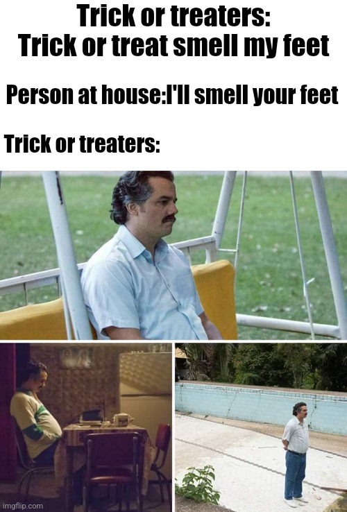 Whoa buddy... | Trick or treaters: Trick or treat smell my feet; Person at house:I'll smell your feet; Trick or treaters: | image tagged in memes,sad pablo escobar,halloween,trick or treat | made w/ Imgflip meme maker