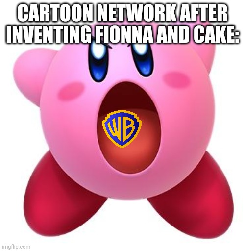Kirby "sucks" | CARTOON NETWORK AFTER INVENTING FIONNA AND CAKE: | image tagged in kirby sucks | made w/ Imgflip meme maker