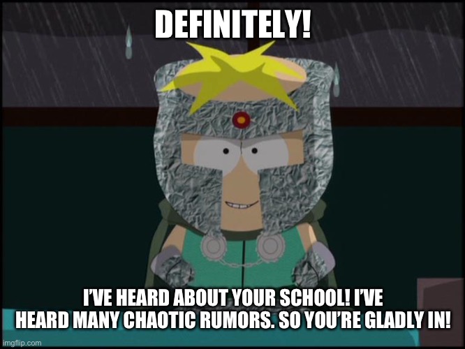 professor chaos butters | DEFINITELY! I’VE HEARD ABOUT YOUR SCHOOL! I’VE HEARD MANY CHAOTIC RUMORS. SO YOU’RE GLADLY IN! | image tagged in professor chaos butters | made w/ Imgflip meme maker
