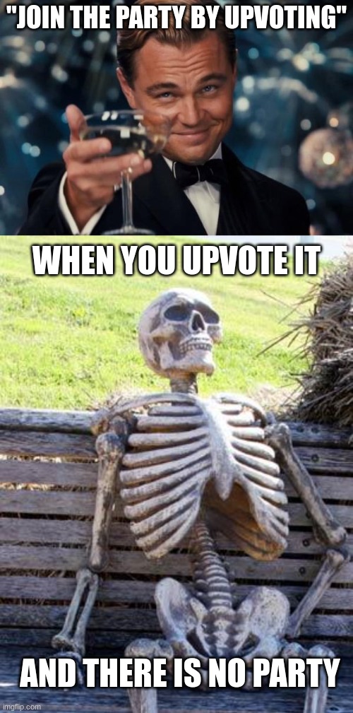 liar :0 | "JOIN THE PARTY BY UPVOTING"; WHEN YOU UPVOTE IT; AND THERE IS NO PARTY | image tagged in memes,leonardo dicaprio cheers,waiting skeleton | made w/ Imgflip meme maker