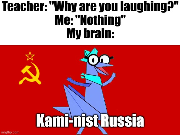 Kami-nist Russia! | Teacher: "Why are you laughing?"
Me: "Nothing"
My brain:; Kami-nist Russia | image tagged in ussr flag,memes,soviet union,funny,teacher what are you laughing at,ba da bean | made w/ Imgflip meme maker