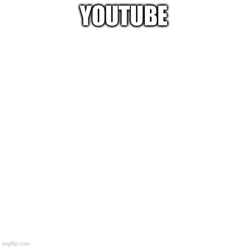 YOUTUBE | made w/ Imgflip meme maker