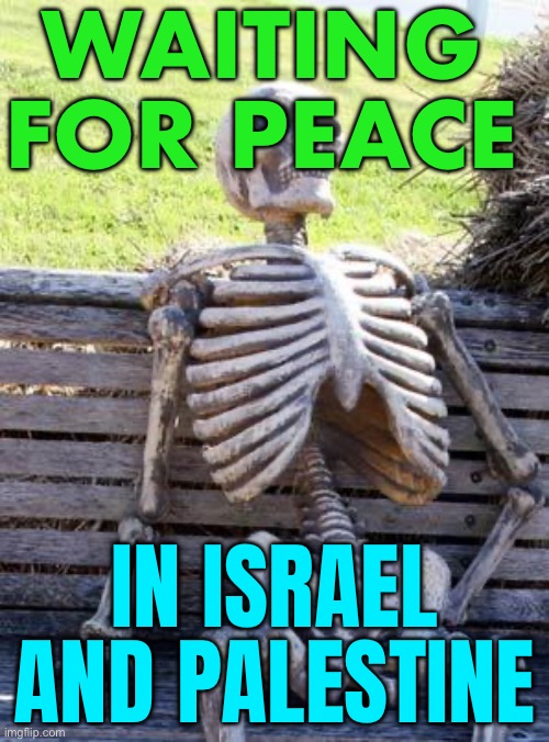 Waiting for Peace in Israel and Palestine | WAITING FOR PEACE; IN ISRAEL AND PALESTINE | image tagged in memes,waiting skeleton,israel jews,israel,palestine,jews | made w/ Imgflip meme maker