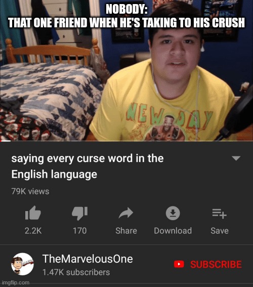 I had that friend in 5th grade | NOBODY:
THAT ONE FRIEND WHEN HE'S TAKING TO HIS CRUSH | image tagged in saying every curse word in the english language | made w/ Imgflip meme maker