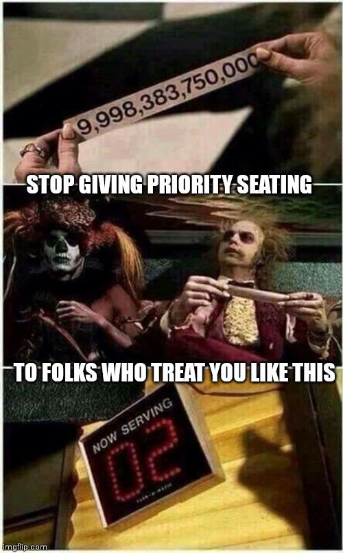 Beetlejuice | STOP GIVING PRIORITY SEATING; TO FOLKS WHO TREAT YOU LIKE THIS | image tagged in funny memes | made w/ Imgflip meme maker