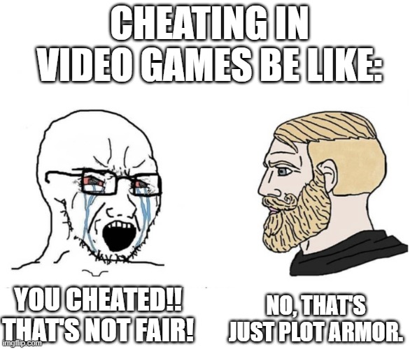 When you cheat in a video game | CHEATING IN VIDEO GAMES BE LIKE:; NO, THAT'S JUST PLOT ARMOR. YOU CHEATED!! THAT'S NOT FAIR! | image tagged in soyboy vs yes chad,cheating | made w/ Imgflip meme maker